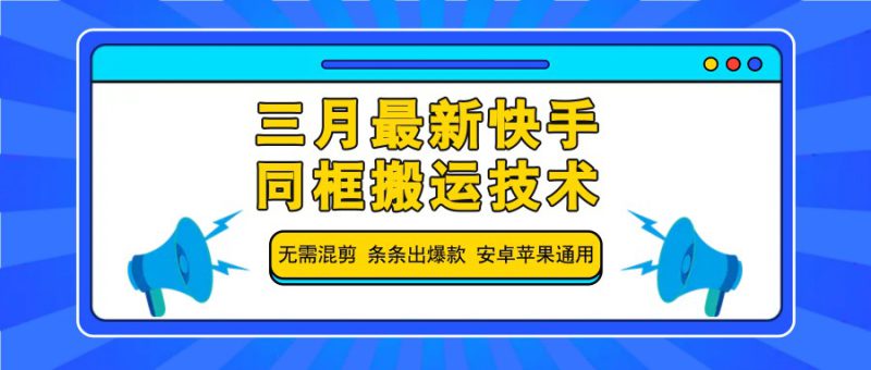 三月最新快手同框搬运技术，无需混剪 条条出爆款 安卓苹果通用_生财有道创业网-生财有道