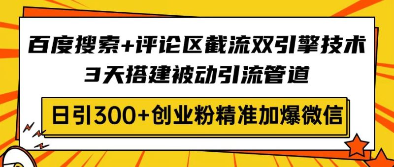 (14589期)百度搜索+评论区截流双引擎技术,3天搭建被动引流管道,日引300+创业粉..._生财有道创业项目网-生财有道