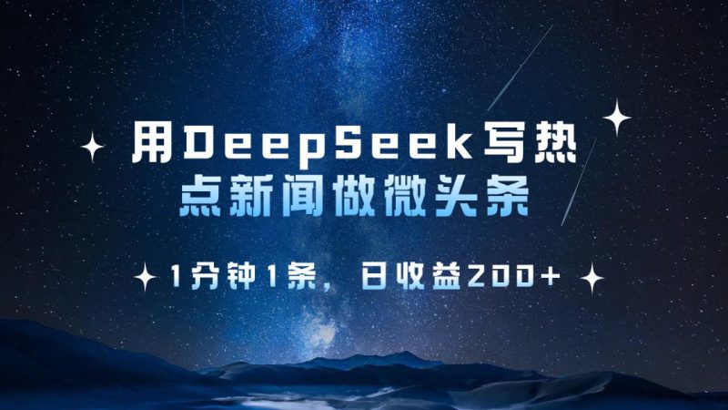用DeepSeek写热点微头条,1分钟1条,日收益200+_生财有道创业网-生财有道