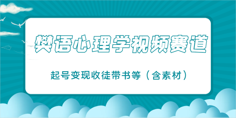 樊语心理学视频教学，最近爆火的视频赛道，起号变现收徒带书等（含素材）_生财有道创业网-生财有道