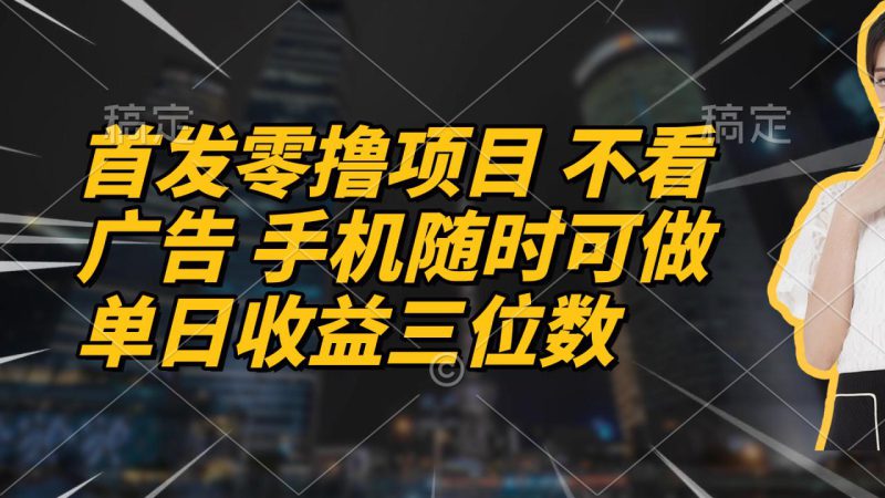 （14611期）首发零撸项目 不看广告 手机随时可做 单日收益三位数_生财有道创业项目网-生财有道