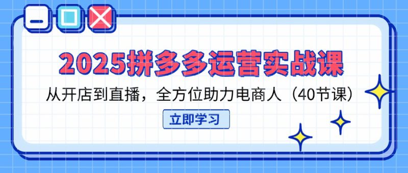 (14259期)2025拼多多运营实战课,从开店到直播,全方位助力电商人(40节课)_生财有道创业项目网-生财有道