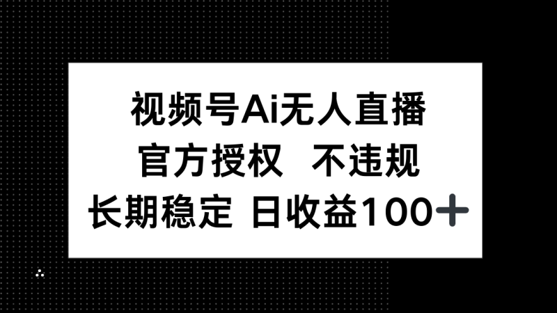 (14349期)视频号AI无人直播,官方授权 不违规,单日平均收益100+_生财有道创业项目网-生财有道