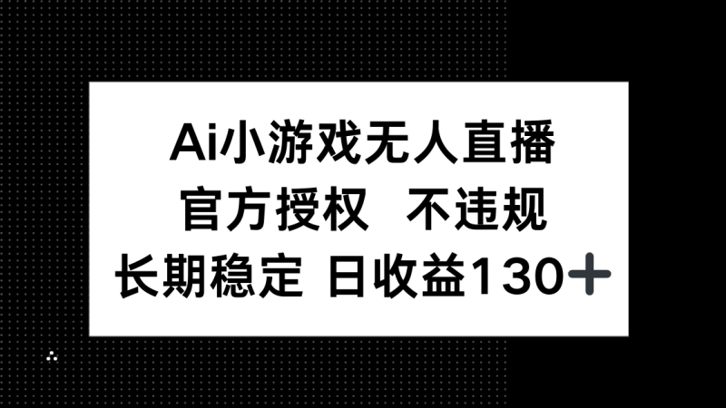 (14260期)AI小游戏无人直播,官方授权 不违规,单日平均收益130+_生财有道创业项目网-生财有道