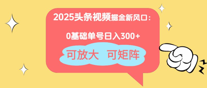 (14460期)2025头条视频掘金新风口:0基础日入300+,可放大,可矩阵_生财有道创业项目网-生财有道