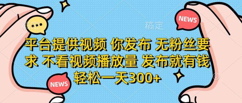 （14317期）平台提供视频 你发布 无粉丝要求 不看视频播放量 发布就有钱 轻松一天300+_生财有道创业项目网-生财有道