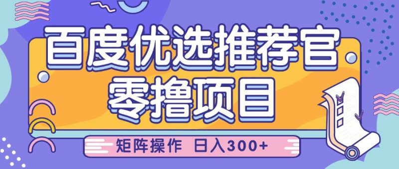 百度优选推荐官,零撸项目,简单好操作,小白也可轻松上手,矩阵操作,日入300+_生财有道创业网-生财有道
