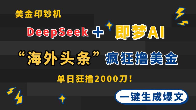 (14507期)DeepSeek+即梦AI出海,美金印钞机,在“海外头条”疯狂撸美金,一键生..._生财有道创业项目网-生财有道