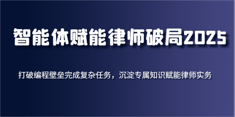 智能体赋能律师破局2025,打破编程壁垒完成复杂任务,沉淀专属知识赋能律师实务_生财有道创业网-生财有道