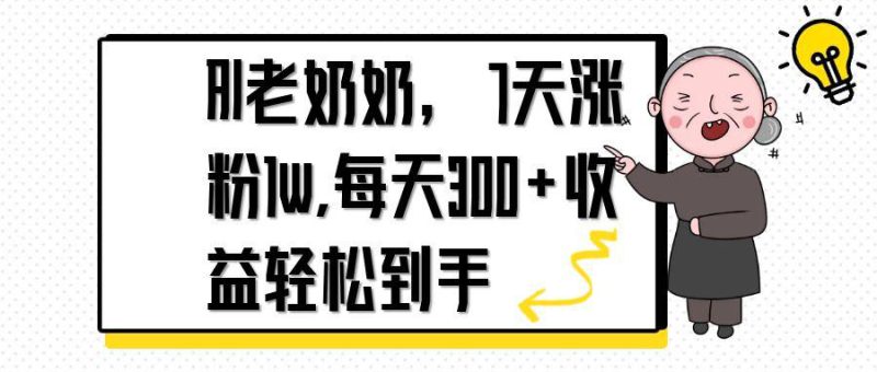 (14516期)AI老奶奶,7天1w涨粉,每天300+收益轻松到手_生财有道创业项目网-生财有道