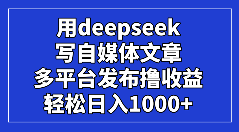 （14353期）用deepseek写自媒体文章，多平台发布撸收益，轻松日入1000+！_生财有道创业项目网-生财有道