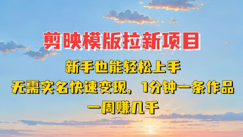 剪映模板拉新项目:新手也能快速变现!一分钟一条作品,一周赚几千_生财有道创业网-生财有道
