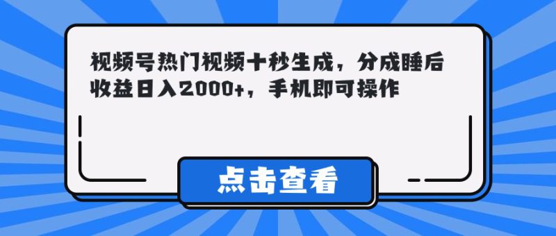 (14851期)视频号热门视频十秒生成,分成睡后收益日入2000+,手机即可操作_生财有道创业项目网-生财有道