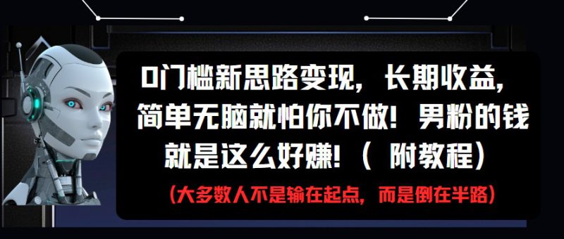 0门槛新思路变现，长期收益，简单无脑就怕你不做!男粉的钱就是这么好赚!(附教程)_生财有道创业网-生财有道