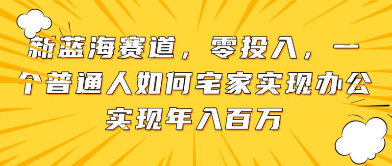 (14700期)新蓝海赛道,零投入,一个普通人如何宅家办公实现年入百万_生财有道创业项目网-生财有道