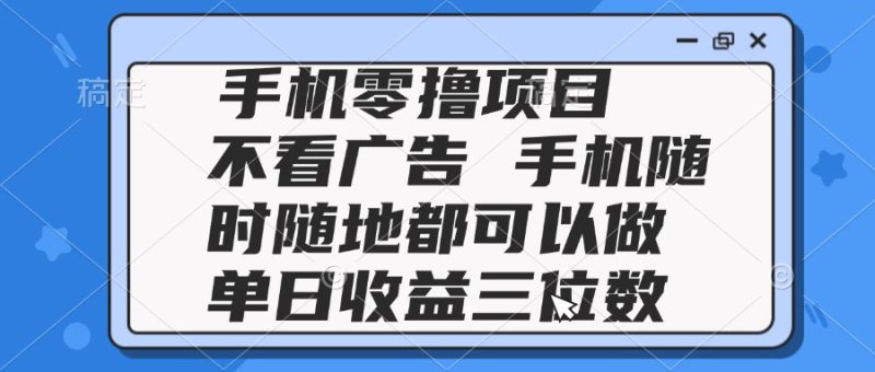 （14855期）2025手机零撸项目 不看广告 手机随时可做 单日收益三位数_生财有道创业项目网-生财有道