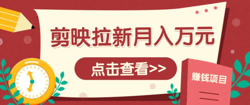 剪映拉新推广项目,5个粉丝就能操作,月入1w+超详细攻略!【附入口】_生财有道创业网-生财有道