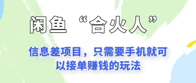 闲鱼“合火人”玩法,一个只需要手机就能赚钱的小项目_生财有道创业网-生财有道