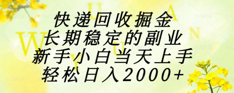 （15058期）快递回收掘金，长期稳定的副业，新手小白当天上手，轻松日入2000+_生财有道创业项目网-生财有道