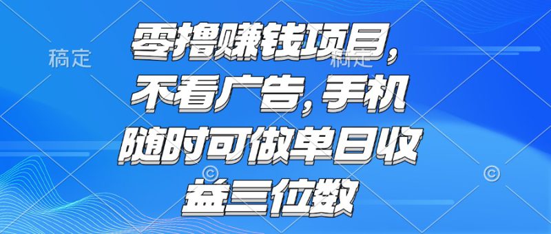 （15016期）零撸赚钱项目 不看广告 手机随时可做 单日收益三位数_生财有道创业项目网-生财有道