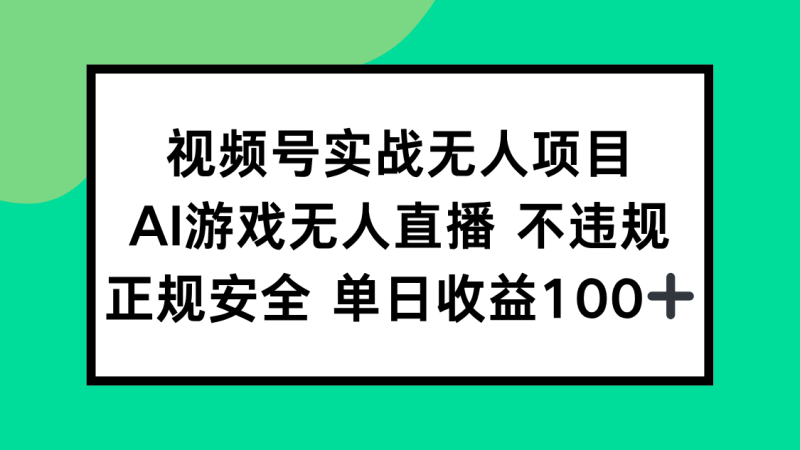（15032期）视频号实战无人项目，AI游戏无人直播不违规，正规安全单日收益100+_生财有道创业项目网-生财有道