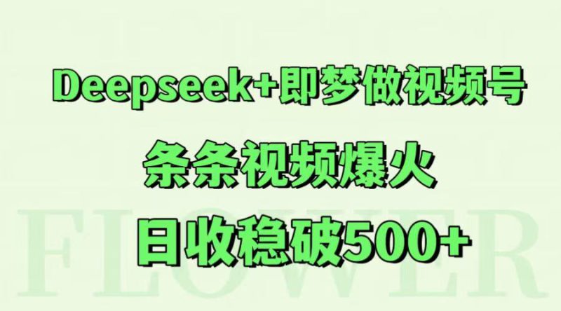 Deepseek+即梦做视频号,条条视频爆火,日收稳破500+_生财有道创业网-生财有道
