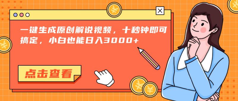 （15010期）一键生成原创解说视频，十秒钟即可搞定，小白也能日入3000+_生财有道创业项目网-生财有道