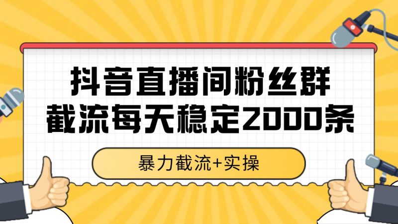 抖音直播间粉丝群截流,稳定采集数据全行业通用 2000+数据一天_生财有道创业网-生财有道