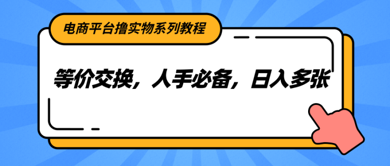 电商平台撸实物系列教程，等价交换，人手必备，日入多张_生财有道创业网-生财有道