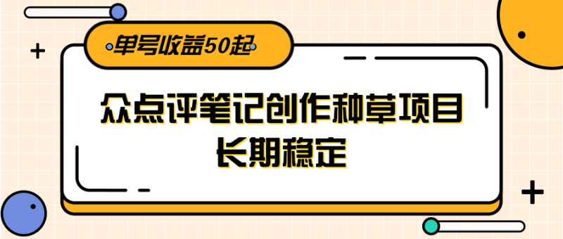大众点评笔记创作种草项目，长期稳定， 单号收益50起_生财有道创业网-生财有道