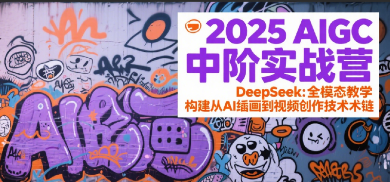 2025AIGC中阶实战营:DeepSeek全模态教学,构建从AI绘画到视频创作的技术链_生财有道创业网-生财有道