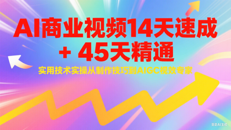 AI商业视频14天速成+45天精通实用技术实操,从制作技巧到AIGC视效专家_生财有道创业网-生财有道