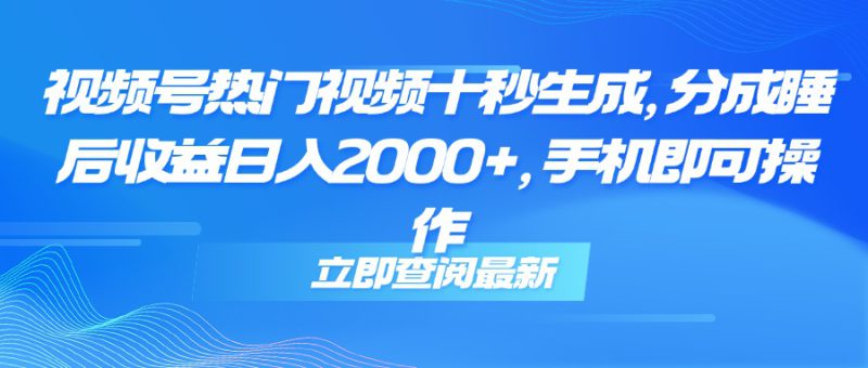 (14947期)视频号热门视频十秒生成,分成睡后收益日入2000+,手机即可操作_生财有道创业项目网-生财有道