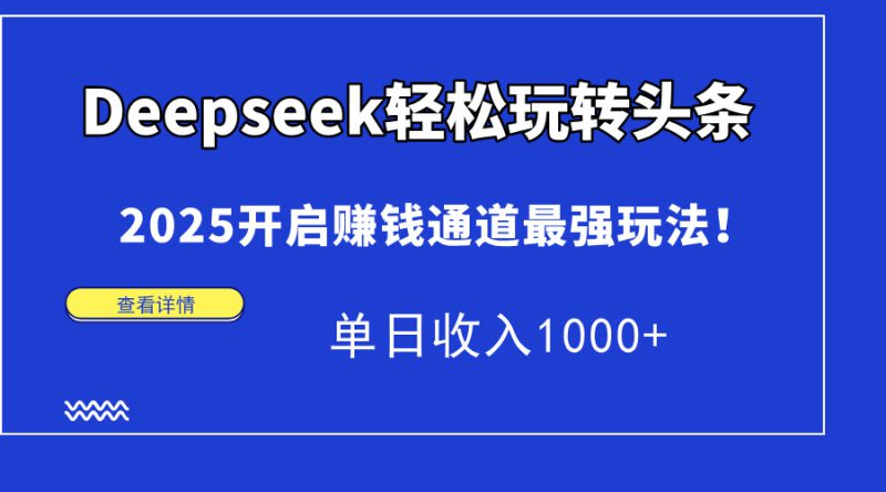 （15084期）Deepseek轻松玩转头条，2025开启赚钱通道最强玩法！单日收入1000+_生财有道创业项目网-生财有道