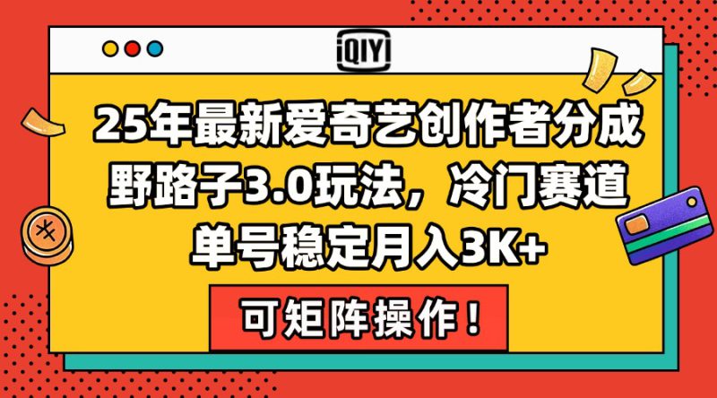 （15208期）25年最新爱奇艺创作者分成野路子3.0玩法，冷门赛道，单号稳定月入3K+，..._生财有道创业项目网-生财有道