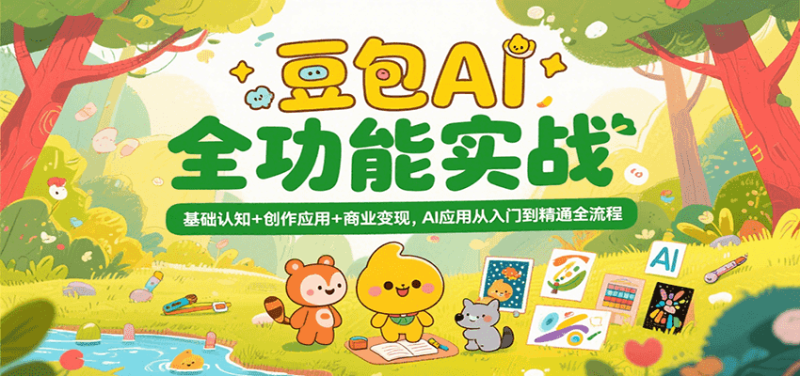 豆包AI全功能实战,基础认知+创作应用+商业变现,AI应用从入门到精通全流程_生财有道创业网-生财有道