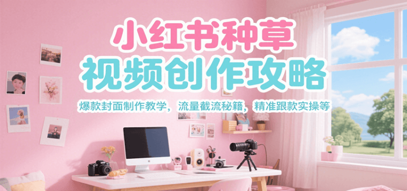 小红书种草视频创作攻略，爆款封面制作教学 ，流量截流秘籍 ，精准跟款实操等_生财有道创业网-生财有道