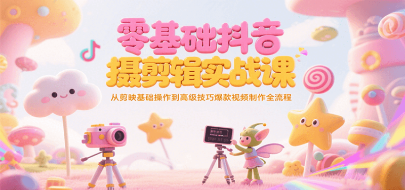 零基础抖音短视频拍摄剪辑实战课，从剪映基础操作到高级技巧爆款视频制作全流程_生财有道创业网-生财有道