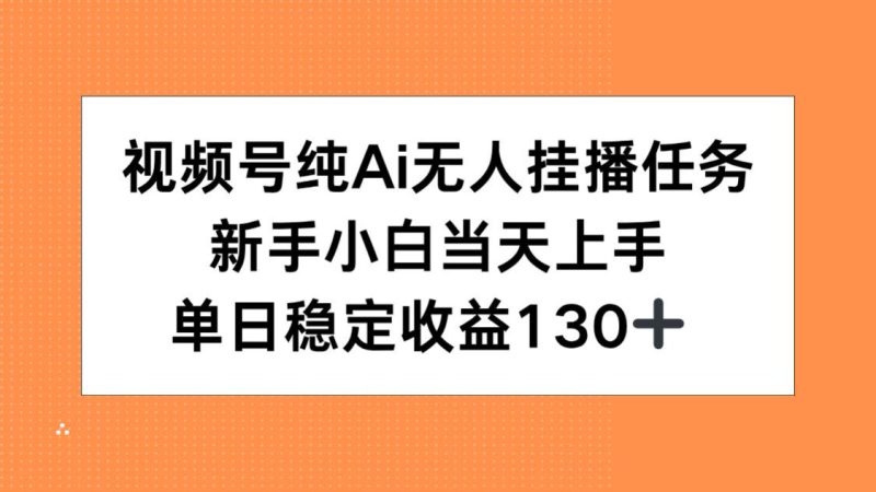 (15266期)视频号纯AI无人挂播任务,新手小白当天上手,单日稳定收益130+_生财有道创业项目网-生财有道