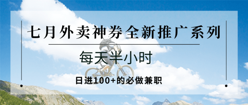 七月外卖神券全新推广系列;每天半小时,日进100+的必做兼职_生财有道创业网-生财有道