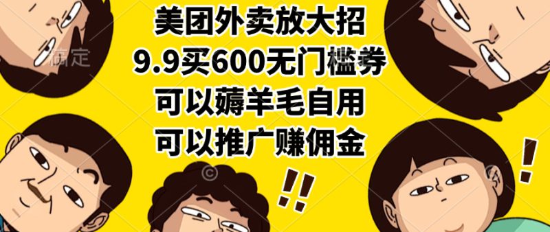(15352期)美团外卖放大招,9.9买600无门槛券,可以薅羊毛自用,可以推广赚佣金_生财有道创业项目网-生财有道