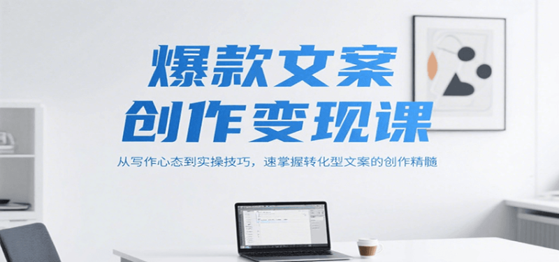 爆款文案创作变现课，从写作心态到实操技巧，速掌握转化型文案的创作精髓_生财有道创业网-生财有道