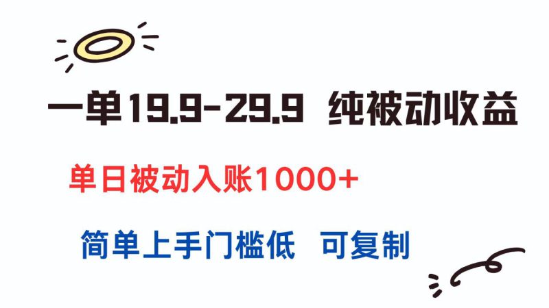(15298期)一单19.9-29.9 纯被动收益 单日被动入账1000+ 简单上手门槛低 可复制_生财有道创业项目网-生财有道
