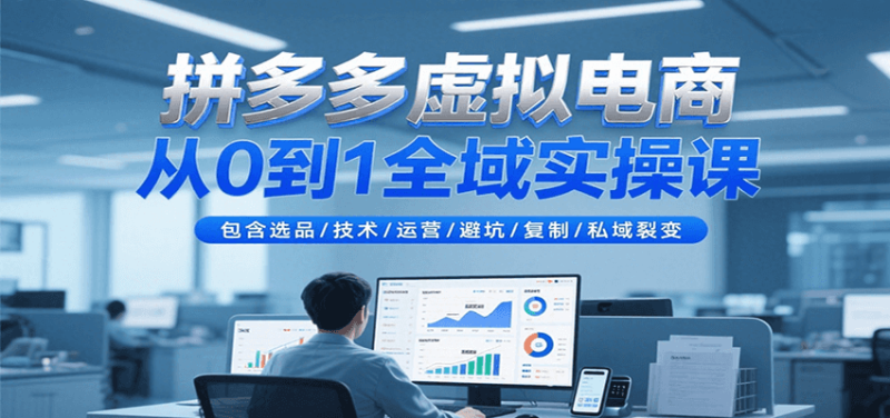 拼多多虚拟电商从0到1全域实操课,包含选品/技术/运营/避坑/复制/私域裂变_生财有道创业网-生财有道