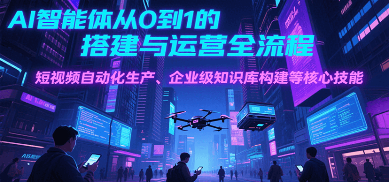 AI智能体从0到1的搭建与运营全流程，短视频自动化生产、企业级知识库构建等核心技能_生财有道创业网-生财有道