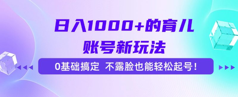 （15272期）日入1000+的育儿账号新玩法，0基础搞定，不露脸也能轻松起号！_生财有道创业项目网-生财有道