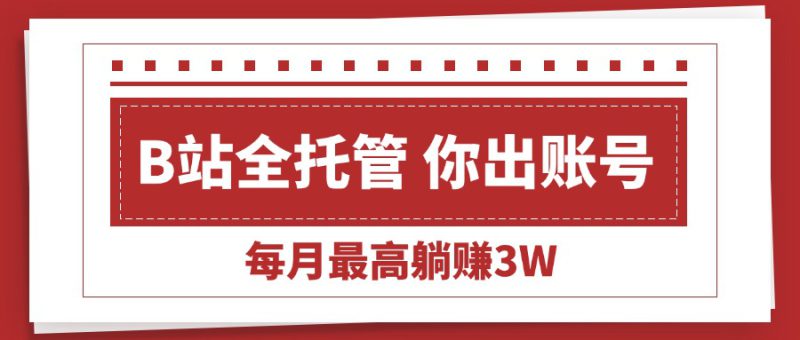 （15547期）【B站全程托管 】你出账号，我来运营，每月最高躺赚3W_生财有道创业项目网-生财有道
