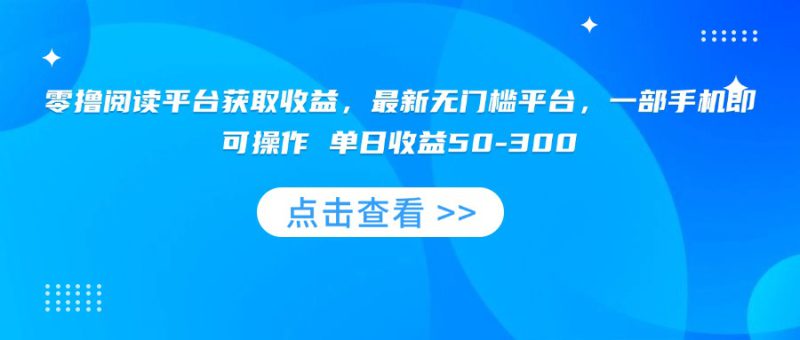 （15652期）零撸阅读平台获取收益，最新无门槛平台，一部手机即可操作 单日收益50-300_生财有道创业项目网-生财有道