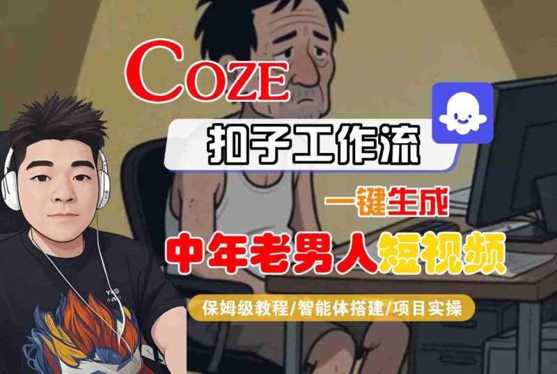 COZE扣子工作流一键生成中年老男人短视频，保姆级教程-智能体搭建-项目实操——生财有道创业项目网-生财有道