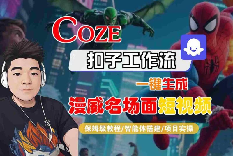 COZE扣子工作流一键生成漫威名场面短视频,保姆级教程-智能体搭建-项目实操——生财有道创业项目网-生财有道